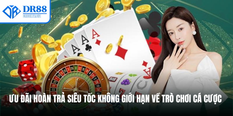 Ưu đãi hoàn trả siêu tốc không giới hạn về trò chơi cá cược